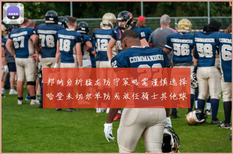 邦纳分析猛龙防守策略需谨慎选择哈登米切尔单防或放任骑士其他球员发挥