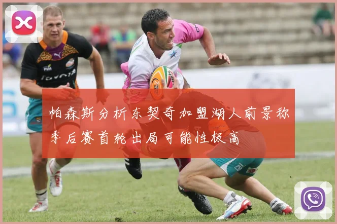 帕森斯分析东契奇加盟湖人前景称季后赛首轮出局可能性极高
